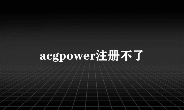 acgpower注册不了