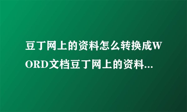 豆丁网上的资料怎么转换成WORD文档豆丁网上的资料怎么转换成word文档