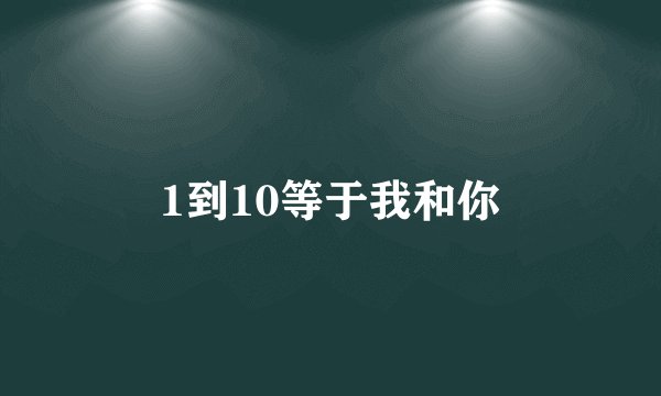 1到10等于我和你