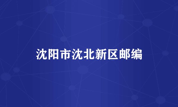 沈阳市沈北新区邮编