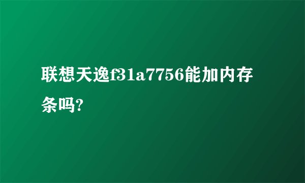 联想天逸f31a7756能加内存条吗?