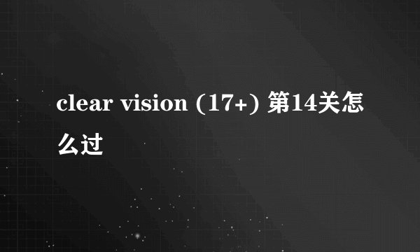 clear vision (17+) 第14关怎么过