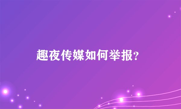 趣夜传媒如何举报？