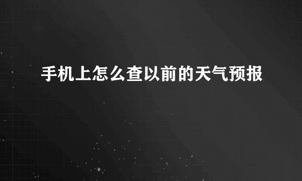 手机上怎么查以前的天气预报