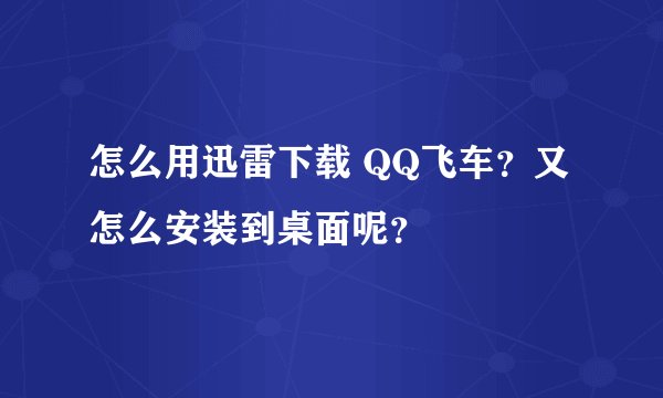怎么用迅雷下载 QQ飞车？又怎么安装到桌面呢？