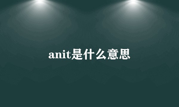 anit是什么意思