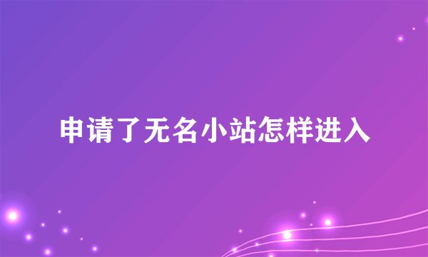 申请了无名小站怎样进入