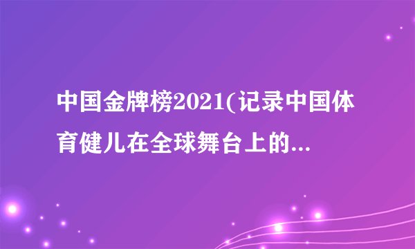 中国金牌榜2021(记录中国体育健儿在全球舞台上的辉煌战绩)