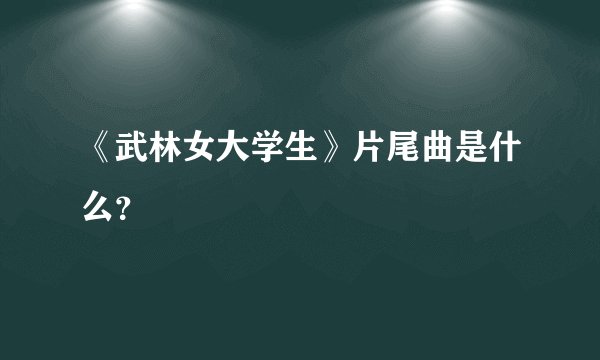 《武林女大学生》片尾曲是什么？