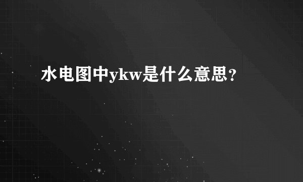 水电图中ykw是什么意思？