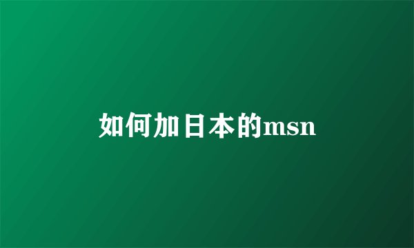 如何加日本的msn
