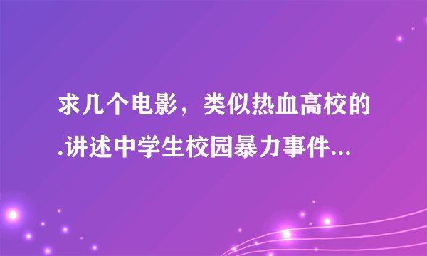 求几个电影，类似热血高校的.讲述中学生校园暴力事件.争着做学校老大等情节的.