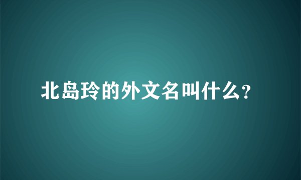 北岛玲的外文名叫什么？