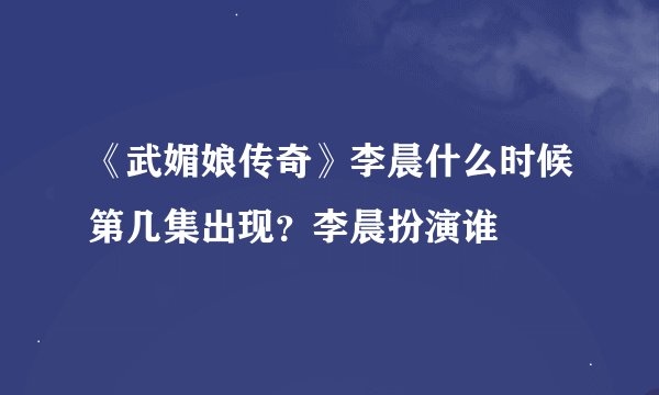 《武媚娘传奇》李晨什么时候第几集出现？李晨扮演谁