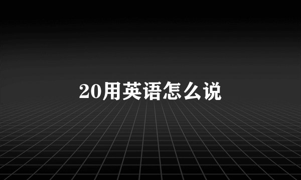 20用英语怎么说