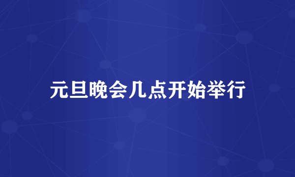 元旦晚会几点开始举行