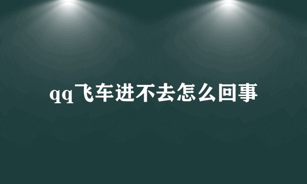 qq飞车进不去怎么回事