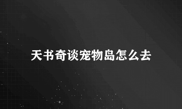 天书奇谈宠物岛怎么去