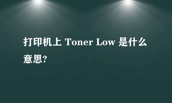 打印机上 Toner Low 是什么意思?
