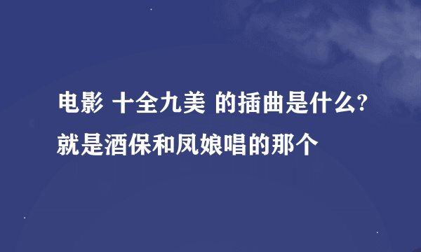 电影 十全九美 的插曲是什么?就是酒保和凤娘唱的那个