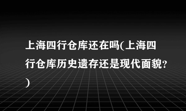 上海四行仓库还在吗(上海四行仓库历史遗存还是现代面貌？)