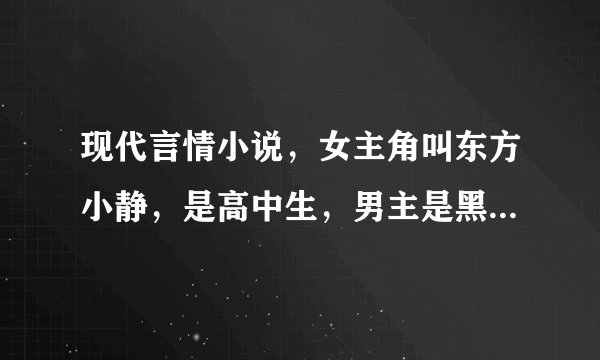 现代言情小说，女主角叫东方小静，是高中生，男主是黑道大哥级的人物，从商，女主的父亲为保公司不破产...