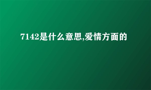 7142是什么意思,爱情方面的