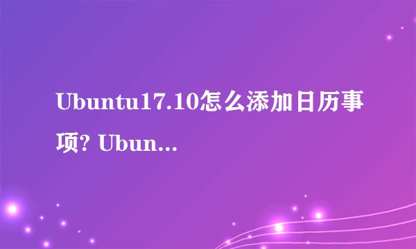 Ubuntu17.10怎么添加日历事项? Ubuntu添加行程提醒的教程
