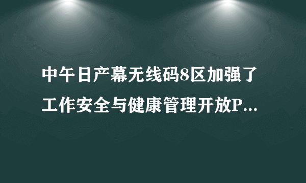 中午日产幕无线码8区加强了工作安全与健康管理开放PK专区，网友：女主播竞争激烈