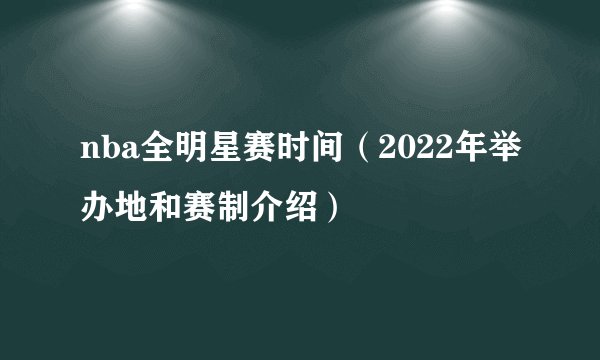 nba全明星赛时间（2022年举办地和赛制介绍）