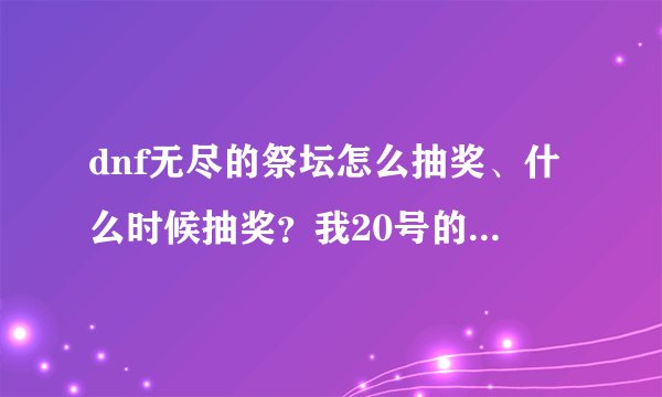 dnf无尽的祭坛怎么抽奖、什么时候抽奖？我20号的时候打了2次了。