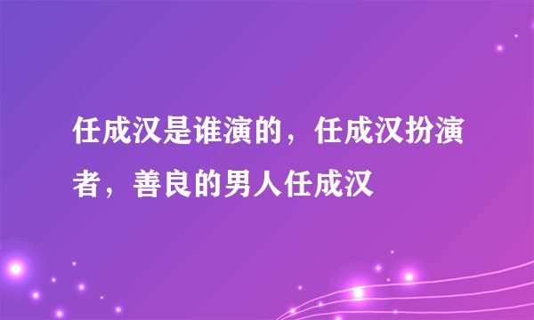 任成汉是谁演的，任成汉扮演者，善良的男人任成汉