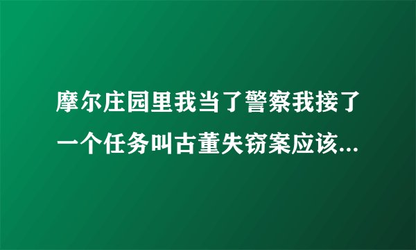摩尔庄园里我当了警察我接了一个任务叫古董失窃案应该怎样做？