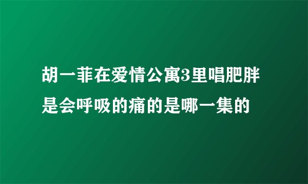 胡一菲在爱情公寓3里唱肥胖是会呼吸的痛的是哪一集的