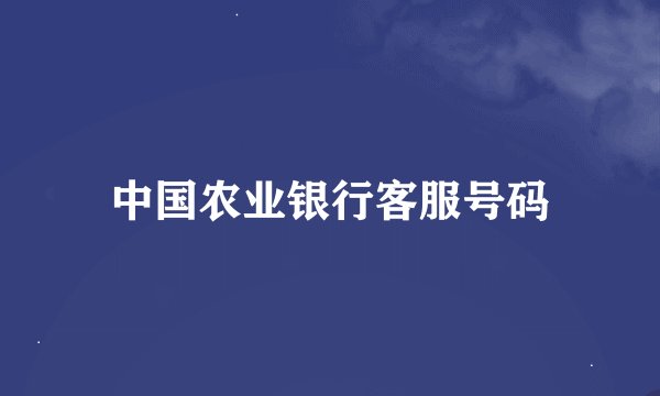 中国农业银行客服号码