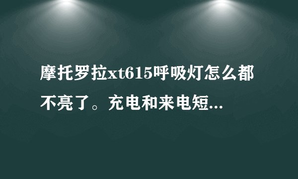 摩托罗拉xt615呼吸灯怎么都不亮了。充电和来电短信什么的都不亮。还有底屏的那四个键也不亮了，相机也打不