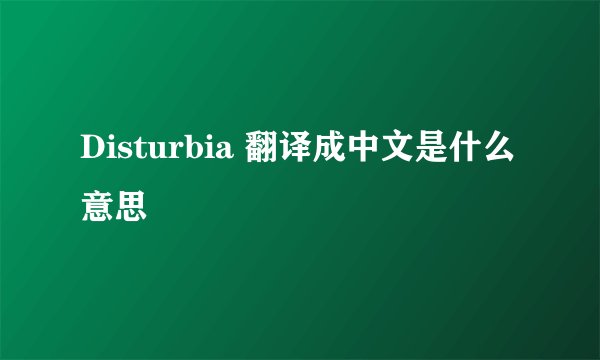 Disturbia 翻译成中文是什么意思