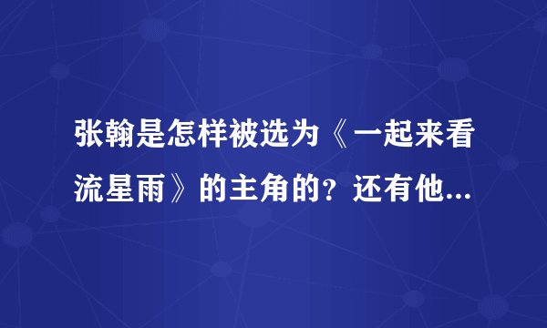 张翰是怎样被选为《一起来看流星雨》的主角的？还有他的详细资料。