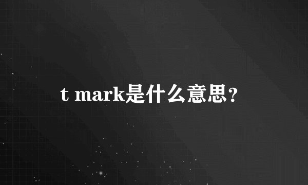 t mark是什么意思？