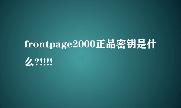 frontpage2000正品密钥是什么?!!!!