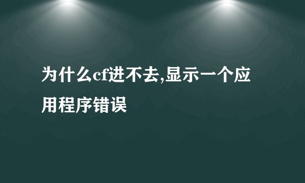 为什么cf进不去,显示一个应用程序错误