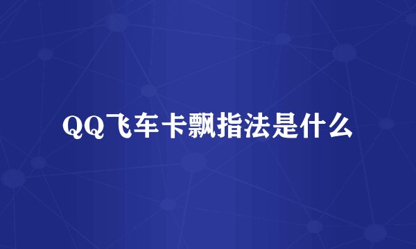 QQ飞车卡飘指法是什么