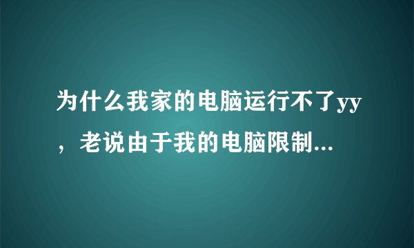 为什么我家的电脑运行不了yy，老说由于我的电脑限制，叫我和系统管理员联系