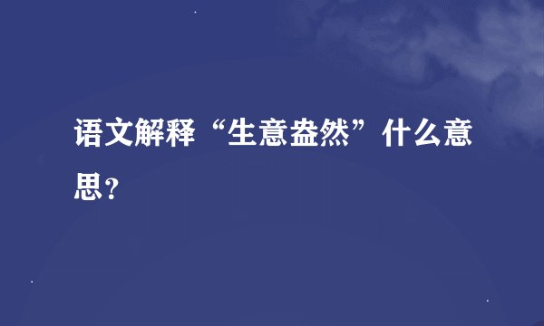 语文解释“生意盎然”什么意思？