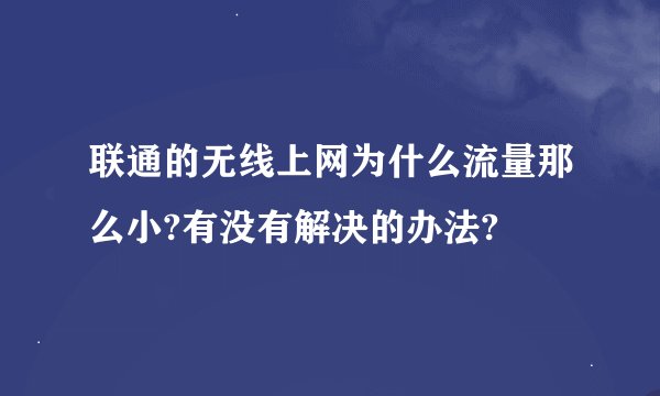 联通的无线上网为什么流量那么小?有没有解决的办法?