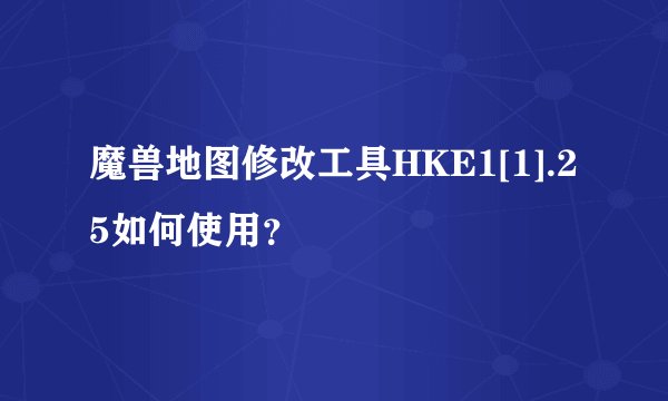 魔兽地图修改工具HKE1[1].25如何使用？