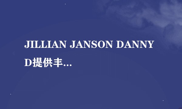 JILLIAN JANSON DANNY D提供丰富内容，女主：节目没有条件限制！