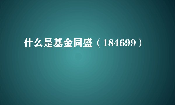 什么是基金同盛（184699）