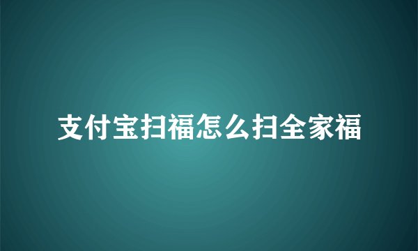 支付宝扫福怎么扫全家福