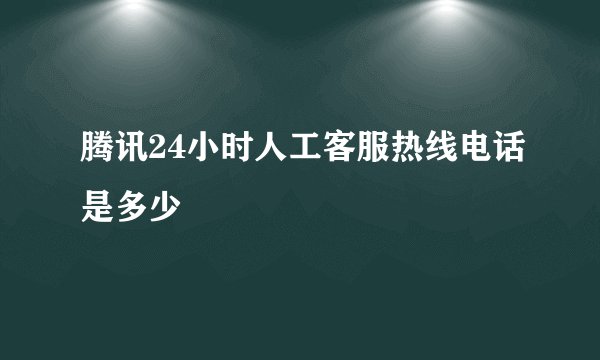 腾讯24小时人工客服热线电话是多少